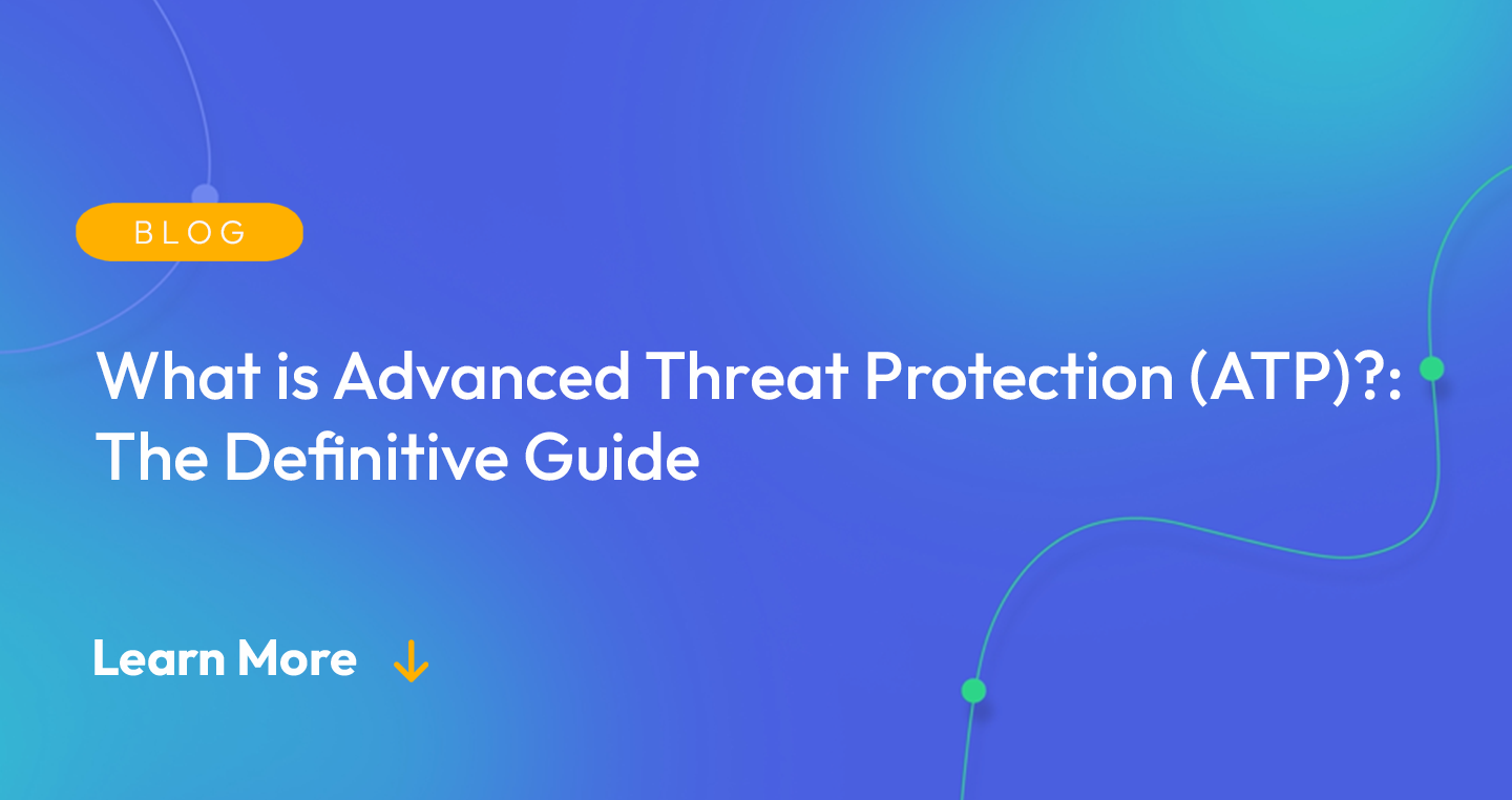 What is Advanced Threat Protection (ATP)? The Definitive Guide